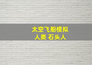 太空飞船模拟 人类 石头人